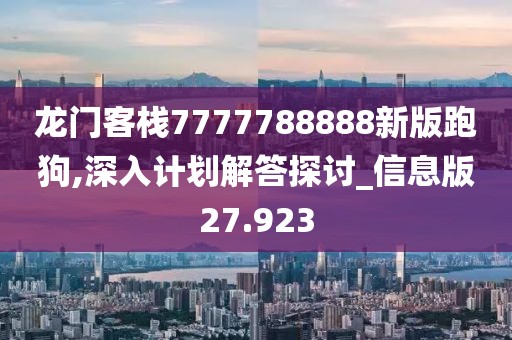 龙门客栈7777788888新版跑狗,深入计划解答探讨_信息版27.923