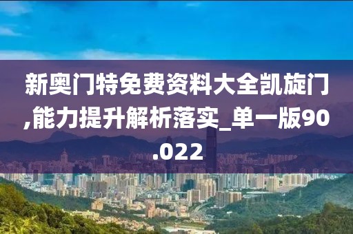 新奥门特免费资料大全凯旋门,能力提升解析落实_单一版90.022