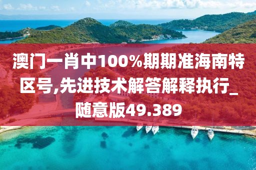 澳门一肖中100%期期准海南特区号,先进技术解答解释执行_随意版49.389