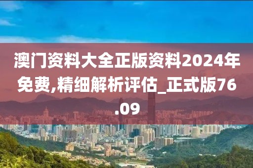 澳门资料大全正版资料2024年免费,精细解析评估_正式版76.09