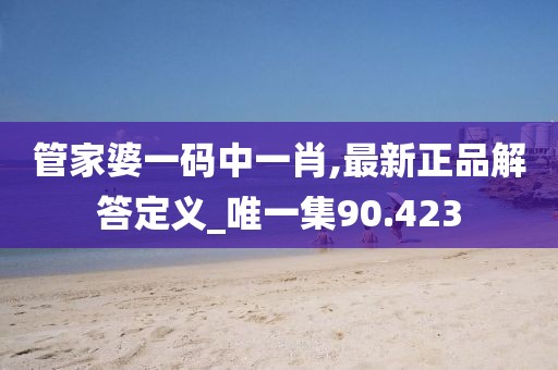 管家婆一码中一肖,最新正品解答定义_唯一集90.423