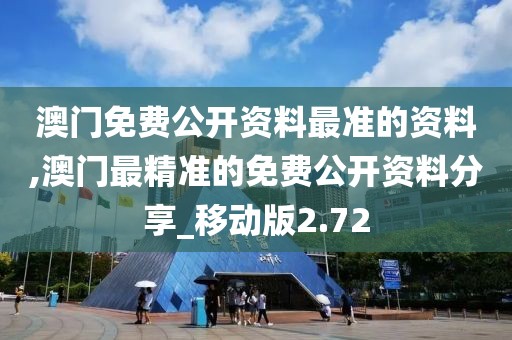 澳门免费公开资料最准的资料,澳门最精准的免费公开资料分享_移动版2.72