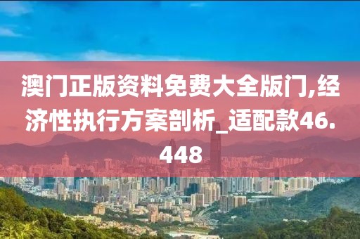 澳门正版资料免费大全版门,经济性执行方案剖析_适配款46.448