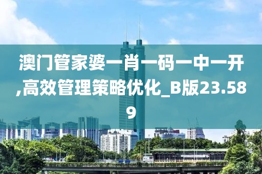 澳门管家婆一肖一码一中一开,高效管理策略优化_B版23.589