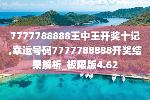 7777788888王中王开奖十记,幸运号码7777788888开奖结果解析_极限版4.62
