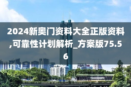 2024新奥门资料大全正版资料,可靠性计划解析_方案版75.56