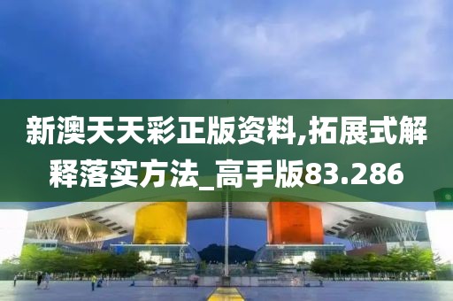 新澳天天彩正版资料,拓展式解释落实方法_高手版83.286