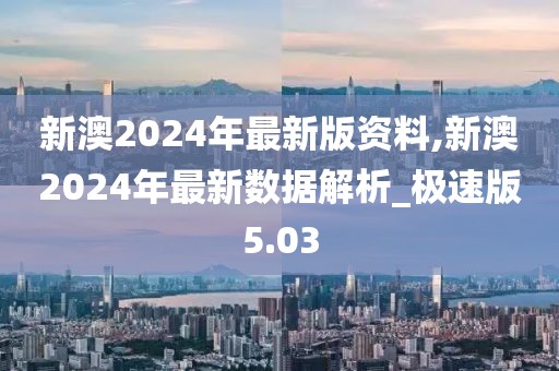 新澳2024年最新版资料,新澳2024年最新数据解析_极速版5.03