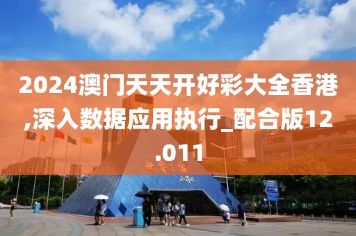 2024澳门天天开好彩大全香港,深入数据应用执行_配合版12.011