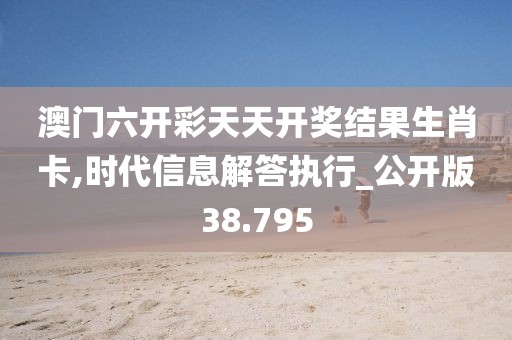 澳门六开彩天天开奖结果生肖卡,时代信息解答执行_公开版38.795