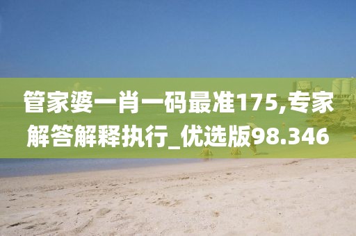 管家婆一肖一码最准175,专家解答解释执行_优选版98.346