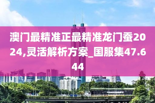 澳门最精准正最精准龙门蚕2024,灵活解析方案_国服集47.644