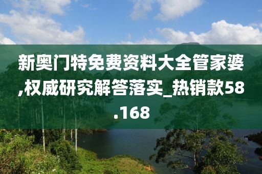 新奥门特免费资料大全管家婆,权威研究解答落实_热销款58.168