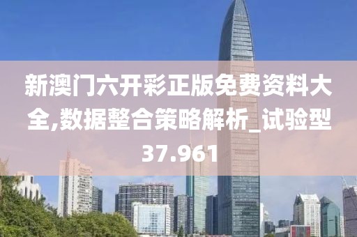 新澳门六开彩正版免费资料大全,数据整合策略解析_试验型37.961