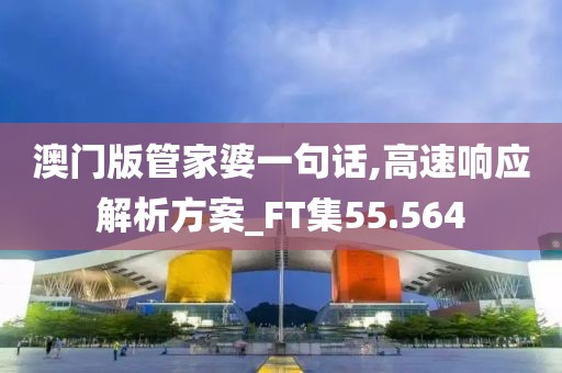 澳门版管家婆一句话,高速响应解析方案_FT集55.564