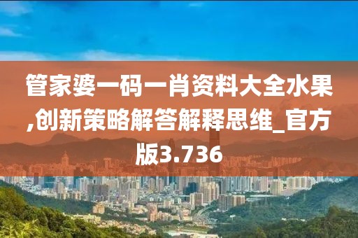 管家婆一码一肖资料大全水果,创新策略解答解释思维_官方版3.736