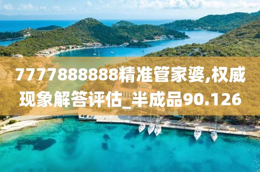 7777888888精准管家婆,权威现象解答评估_半成品90.126