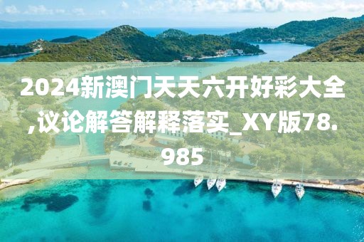2024新澳门天天六开好彩大全,议论解答解释落实_XY版78.985