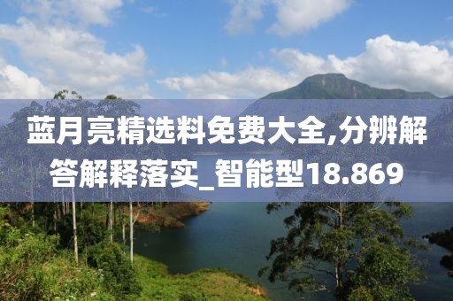 蓝月亮精选料免费大全,分辨解答解释落实_智能型18.869