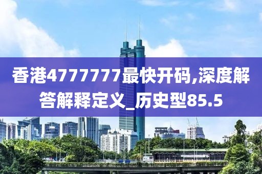 香港4777777最快开码,深度解答解释定义_历史型85.5