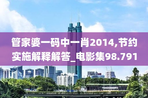 管家婆一码中一肖2014,节约实施解释解答_电影集98.791