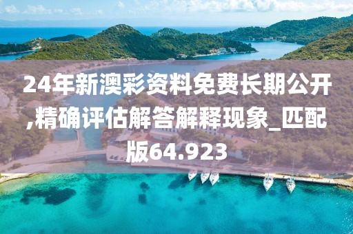 24年新澳彩资料免费长期公开,精确评估解答解释现象_匹配版64.923