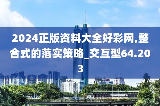 2024正版资料大全好彩网,整合式的落实策略_交互型64.203