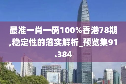 最准一肖一码100%香港78期,稳定性的落实解析_预览集91.384