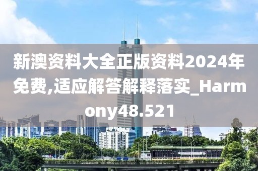 新澳资料大全正版资料2024年免费,适应解答解释落实_Harmony48.521