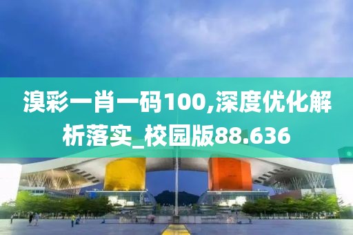 溴彩一肖一码100,深度优化解析落实_校园版88.636
