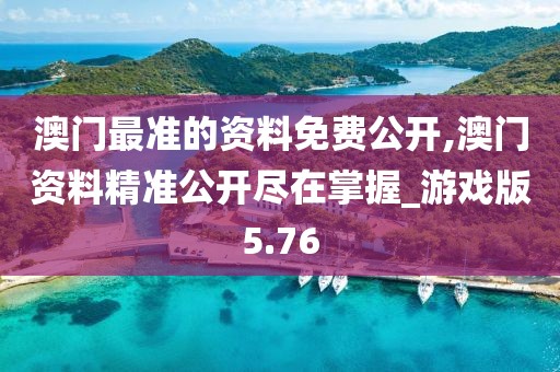 澳门最准的资料免费公开,澳门资料精准公开尽在掌握_游戏版5.76