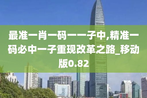 最准一肖一码一一子中,精准一码必中一子重现改革之路_移动版0.82