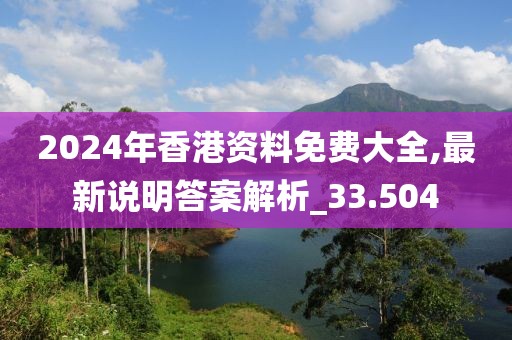 2024年香港资料免费大全,最新说明答案解析_33.504