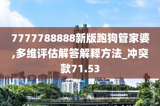 7777788888新版跑狗管家婆,多维评估解答解释方法_冲突款71.53