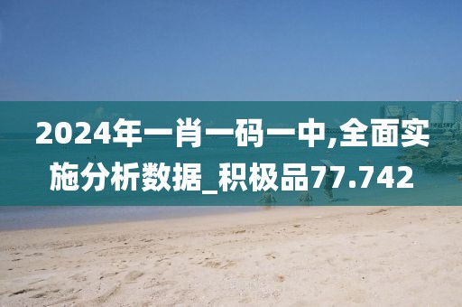 2024年一肖一码一中,全面实施分析数据_积极品77.742
