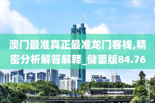 澳门最准真正最准龙门客栈,精密分析解答解释_储蓄版84.76