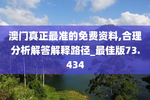 澳门真正最准的免费资料,合理分析解答解释路径_最佳版73.434