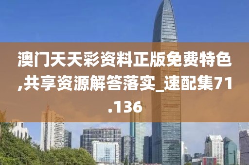 澳门天天彩资料正版免费特色,共享资源解答落实_速配集71.136