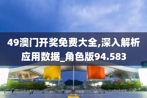 49澳门开奖免费大全,深入解析应用数据_角色版94.583