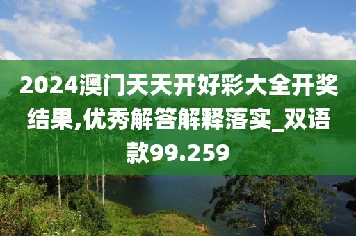 2024澳门天天开好彩大全开奖结果,优秀解答解释落实_双语款99.259
