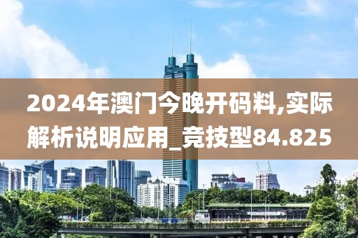 2024年澳门今晚开码料,实际解析说明应用_竞技型84.825