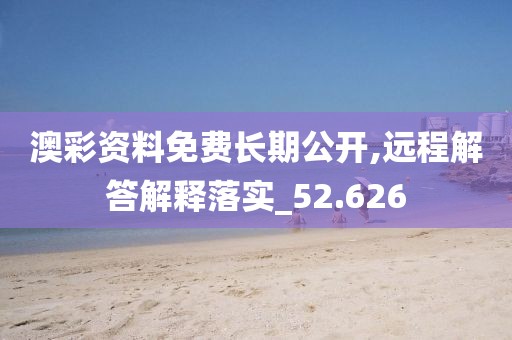 澳彩资料免费长期公开,远程解答解释落实_52.626