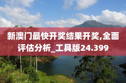 新澳门最快开奖结果开奖,全面评估分析_工具版24.399
