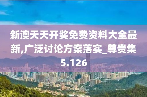 新澳天天开奖免费资料大全最新,广泛讨论方案落实_尊贵集5.126