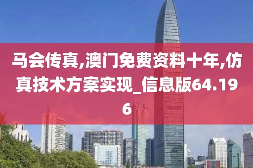 马会传真,澳门免费资料十年,仿真技术方案实现_信息版64.196