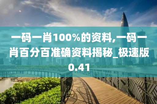 一码一肖100%的资料,一码一肖百分百准确资料揭秘_极速版0.41