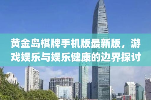 黄金岛棋牌手机版最新版，游戏娱乐与娱乐健康的边界探讨