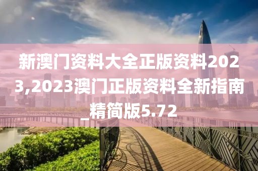 新澳门资料大全正版资料2023,2023澳门正版资料全新指南_精简版5.72