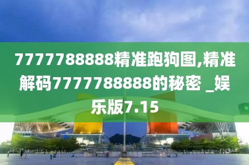 7777788888精准跑狗图,精准解码7777788888的秘密 _娱乐版7.15