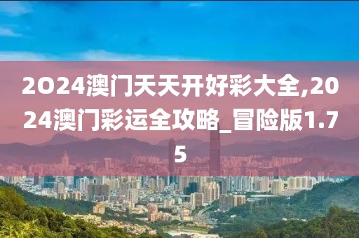 2O24澳门天天开好彩大全,2024澳门彩运全攻略_冒险版1.75